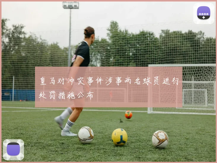 皇马对冲突事件涉事两名球员进行处罚措施公布