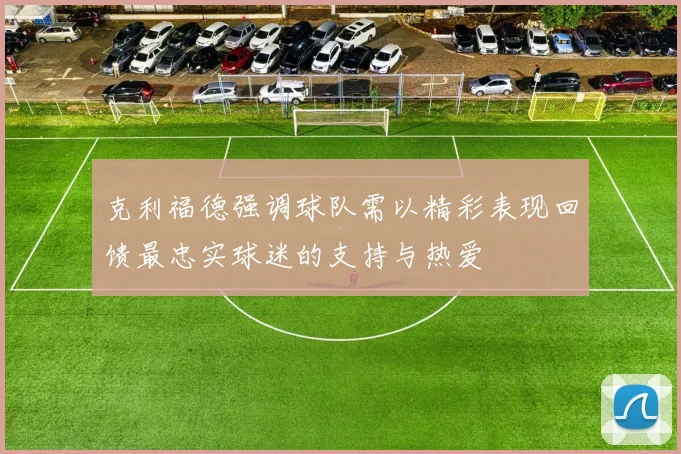 克利福德强调球队需以精彩表现回馈最忠实球迷的支持与热爱