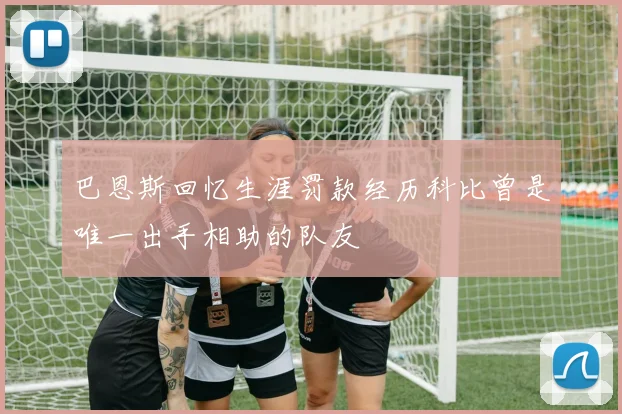 巴恩斯回忆生涯罚款经历科比曾是唯一出手相助的队友