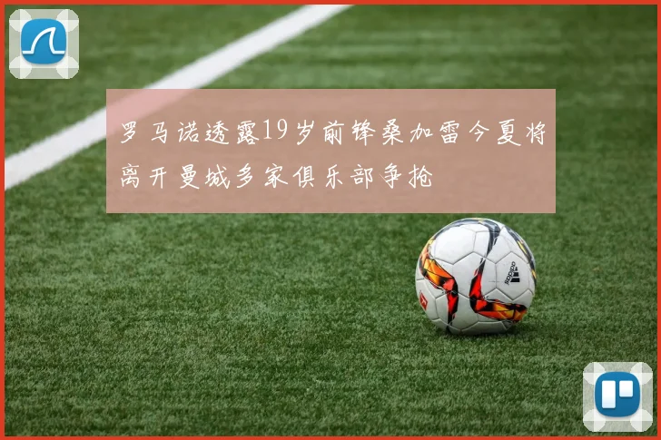 罗马诺透露19岁前锋桑加雷今夏将离开曼城多家俱乐部争抢