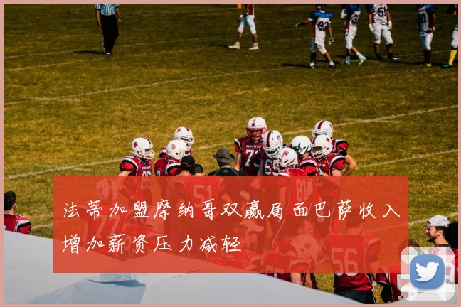 法蒂加盟摩纳哥双赢局面巴萨收入增加薪资压力减轻