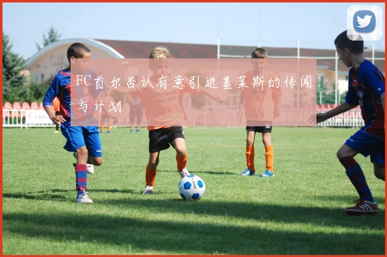 FC首尔否认有意引进基莱斯的传闻与计划
