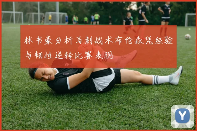 林书豪分析马刺战术布伦森凭经验与韧性逆转比赛表现